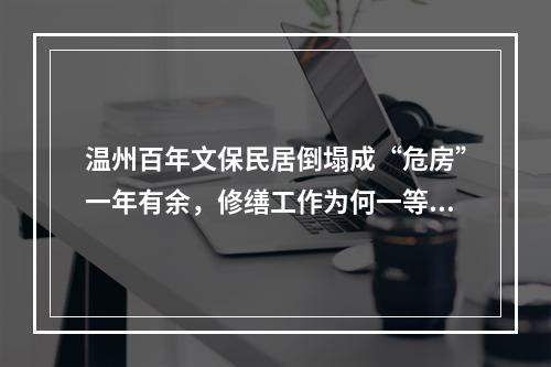 温州百年文保民居倒塌成“危房”一年有余，修缮工作为何一等再等？