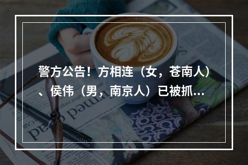 警方公告！方相连（女，苍南人）、侯伟（男，南京人）已被抓获
