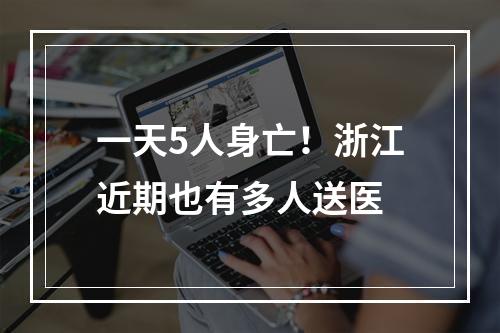 一天5人身亡！浙江近期也有多人送医