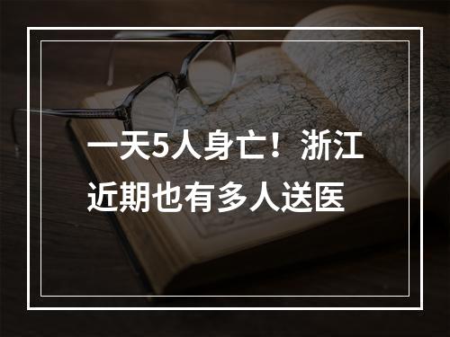 一天5人身亡！浙江近期也有多人送医