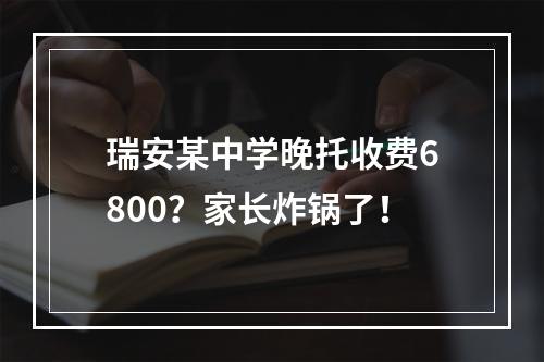 瑞安某中学晚托收费6800？家长炸锅了！