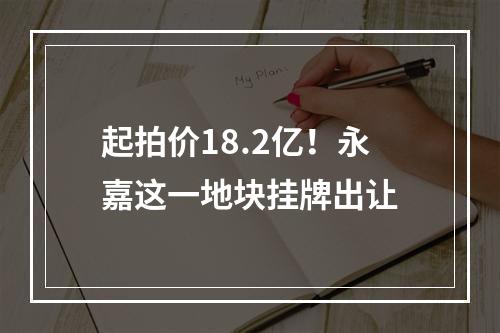 起拍价18.2亿！永嘉这一地块挂牌出让