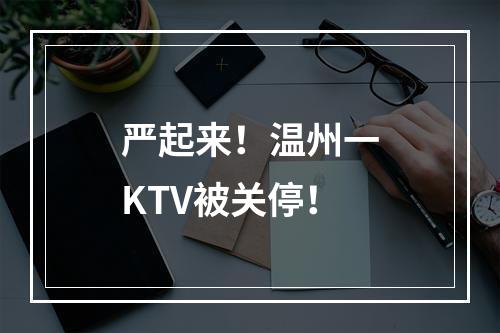 严起来！温州一KTV被关停！