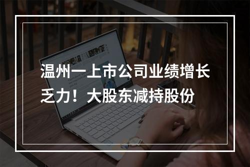 温州一上市公司业绩增长乏力！大股东减持股份