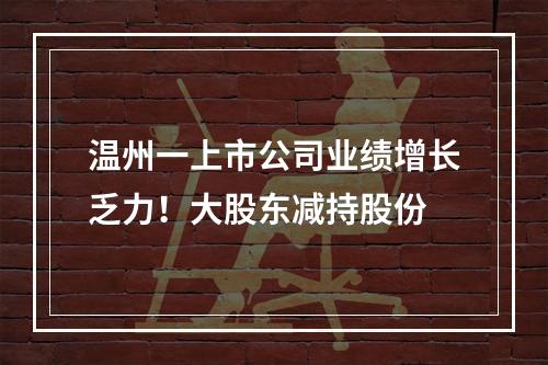 温州一上市公司业绩增长乏力！大股东减持股份