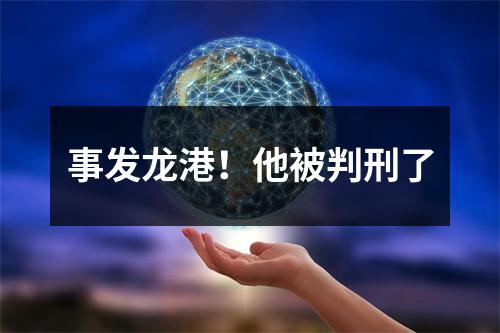 事发龙港！他被判刑了