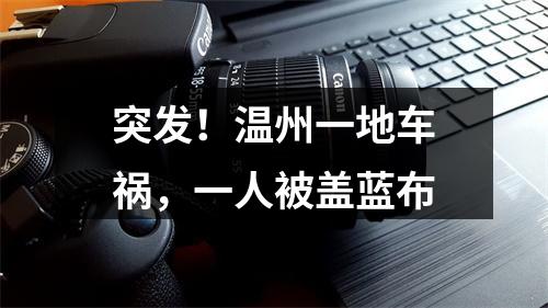 突发！温州一地车祸，一人被盖蓝布