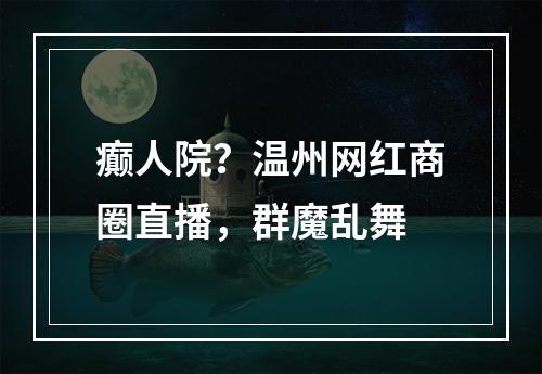 癫人院？温州网红商圈直播，群魔乱舞