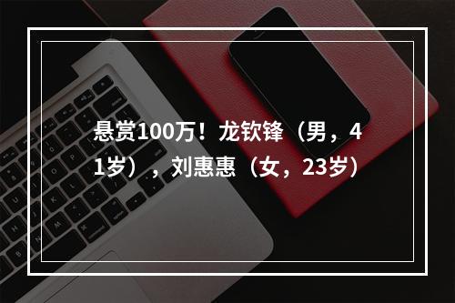 悬赏100万！龙钦锋（男，41岁），刘惠惠（女，23岁）