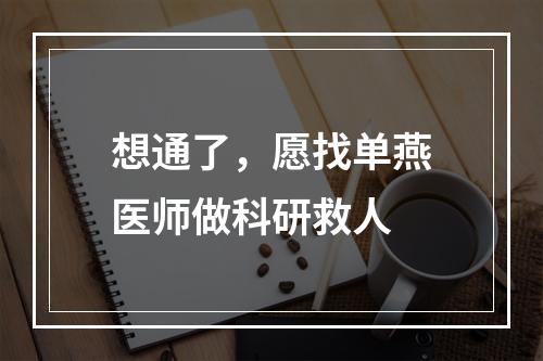 想通了，愿找单燕医师做科研救人