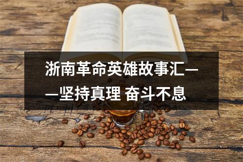 浙南革命英雄故事汇——坚持真理 奋斗不息