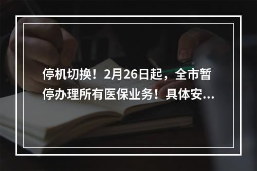 停机切换！2月26日起，全市暂停办理所有医保业务！具体安排→