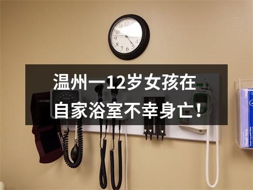 温州一12岁女孩在自家浴室不幸身亡！