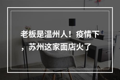 老板是温州人！疫情下，苏州这家面店火了