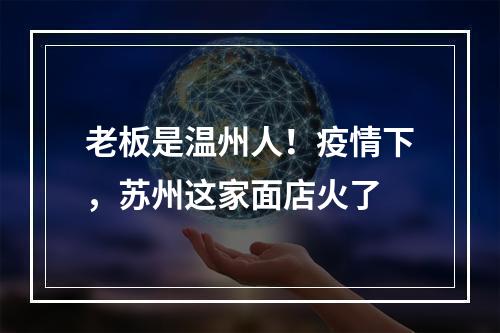 老板是温州人！疫情下，苏州这家面店火了
