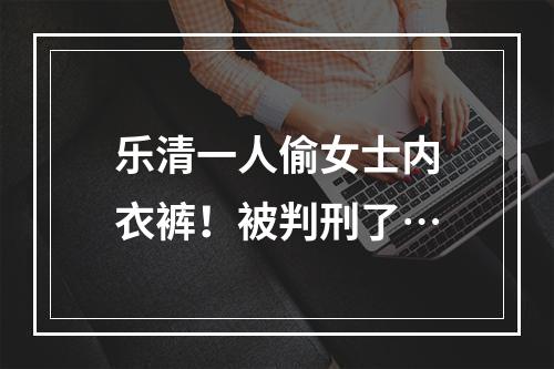 乐清一人偷女士内衣裤！被判刑了…