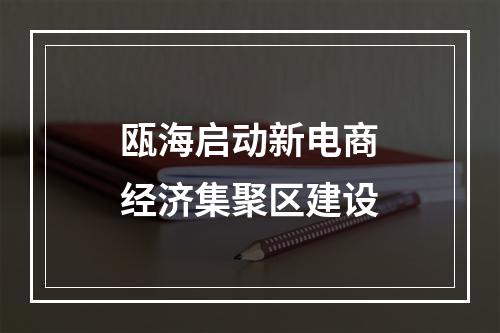 瓯海启动新电商经济集聚区建设