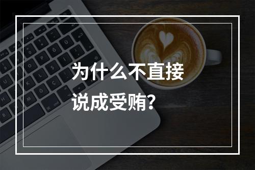 为什么不直接说成受贿？