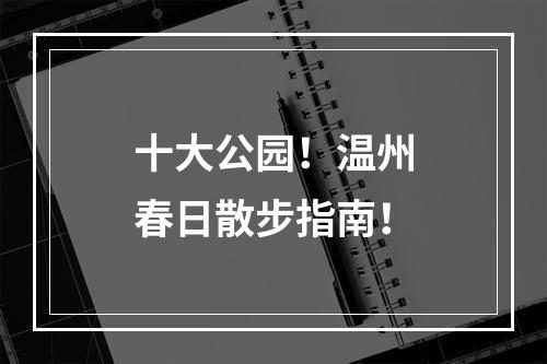 十大公园！温州春日散步指南！
