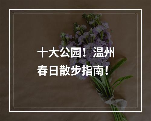 十大公园！温州春日散步指南！
