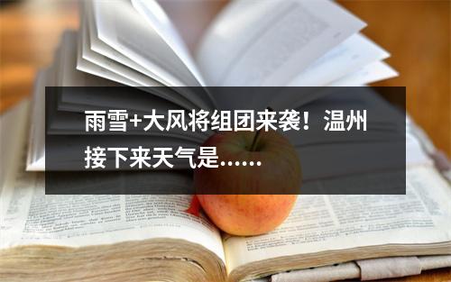 雨雪+大风将组团来袭！温州接下来天气是......