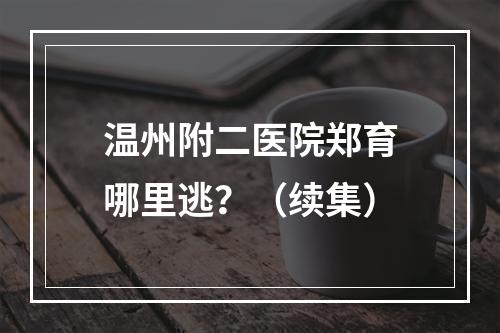 温州附二医院郑育哪里逃？（续集）
