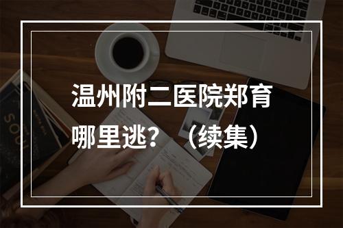 温州附二医院郑育哪里逃？（续集）