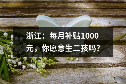 浙江：每月补贴1000元，你愿意生二孩吗？