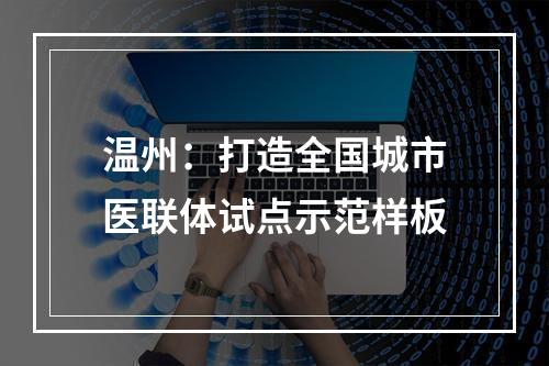 温州：打造全国城市医联体试点示范样板