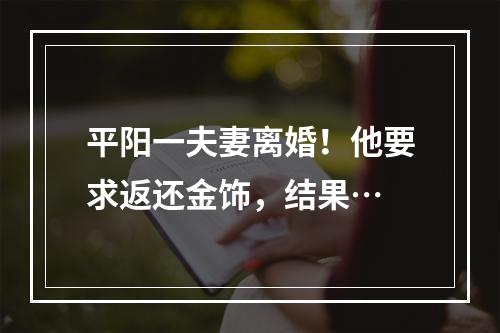 平阳一夫妻离婚！他要求返还金饰，结果…