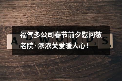 福气多公司春节前夕慰问敬老院·浓浓关爱暖人心！