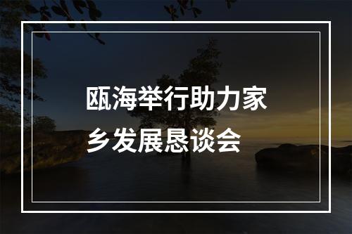 瓯海举行助力家乡发展恳谈会