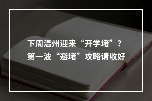 下周温州迎来“开学堵”？第一波“避堵”攻略请收好