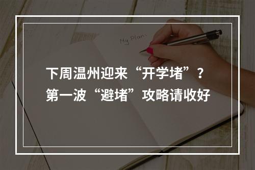 下周温州迎来“开学堵”？第一波“避堵”攻略请收好