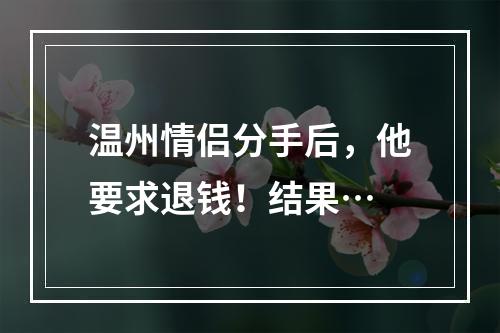 温州情侣分手后，他要求退钱！结果…