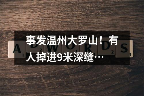 事发温州大罗山！有人掉进9米深缝…