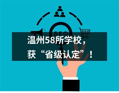 温州58所学校，获“省级认定”！