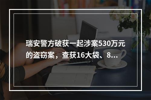 瑞安警方破获一起涉案530万元的盗窃案，查获16大袋、8大箱“奢侈品”！