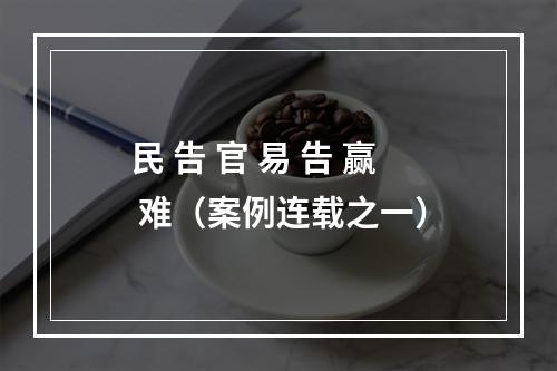 民 告 官 易 告 赢 难（案例连载之一）