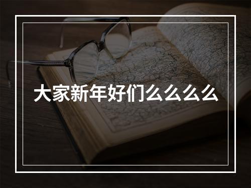 大家新年好们么么么么