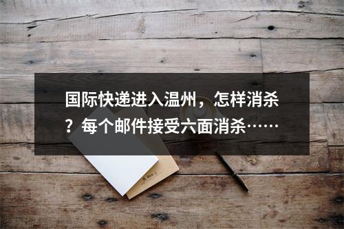 国际快递进入温州，怎样消杀？每个邮件接受六面消杀……