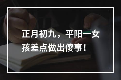 正月初九，平阳一女孩差点做出傻事！