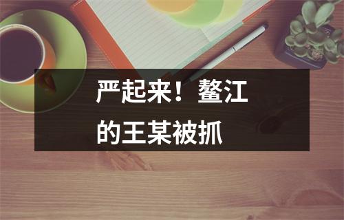 严起来！鳌江的王某被抓