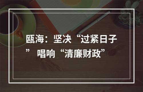 瓯海：坚决“过紧日子” 唱响“清廉财政”