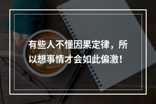 有些人不懂因果定律，所以想事情才会如此偏激！