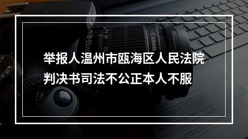 举报人温州市瓯海区人民法院判决书司法不公正本人不服