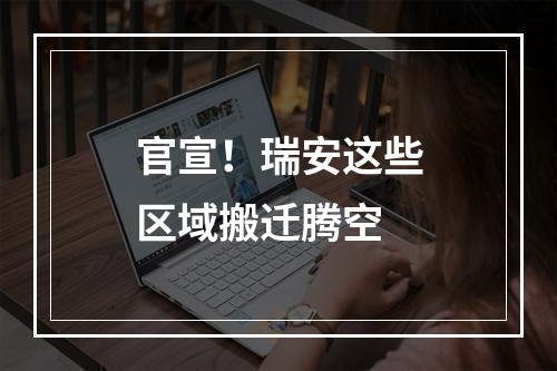 官宣！瑞安这些区域搬迁腾空