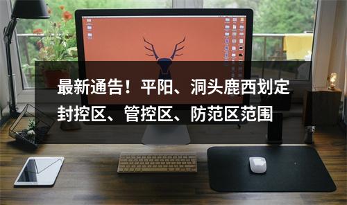 最新通告！平阳、洞头鹿西划定封控区、管控区、防范区范围