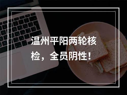 温州平阳两轮核检，全员阴性！