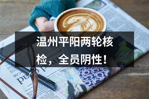 温州平阳两轮核检，全员阴性！